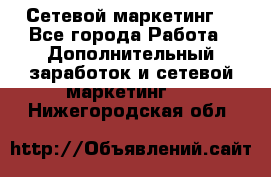 Сетевой маркетинг. - Все города Работа » Дополнительный заработок и сетевой маркетинг   . Нижегородская обл.